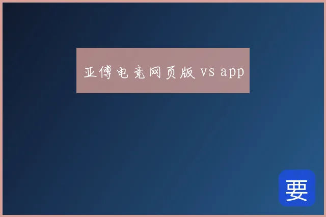 亚傅电竞网页版 vs app