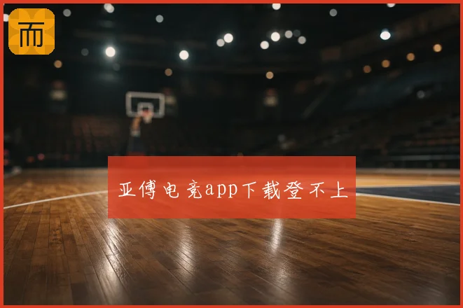 亚傅电竞app下载登不上