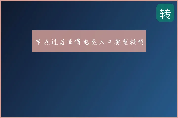 节点过后亚傅电竞入口要重核吗