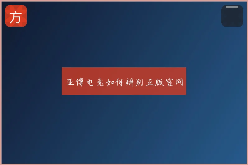亚傅电竞如何辨别正版官网