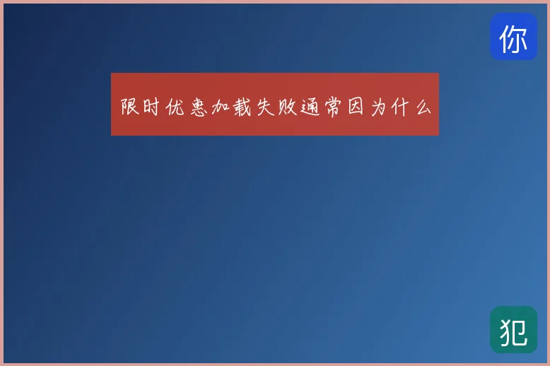 限时优惠加载失败通常因为什么