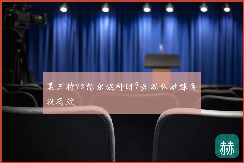 莱万特vs赫尔城补时7分客队进球复核有效